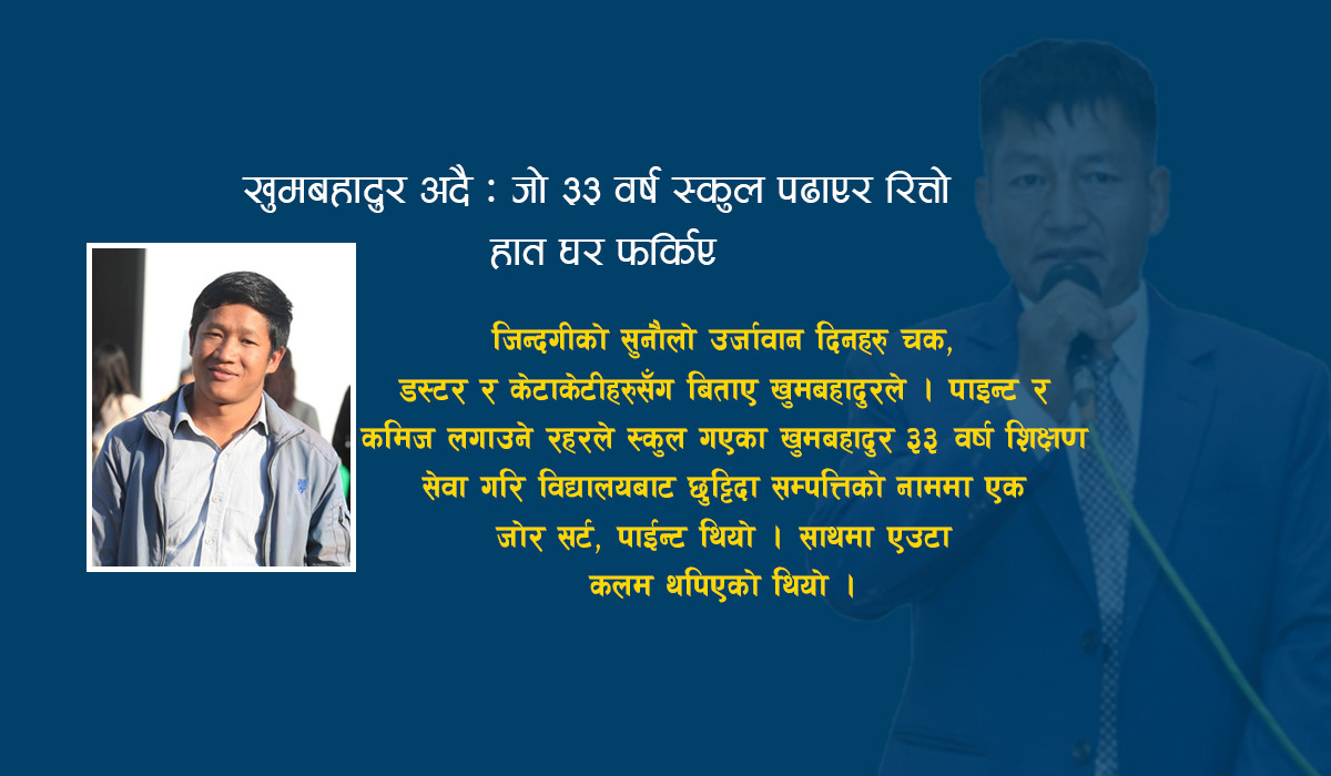 खुमबहादुर अदै : जो ३३ वर्ष स्कुल पढाएर रित्तो हात घर फर्किए